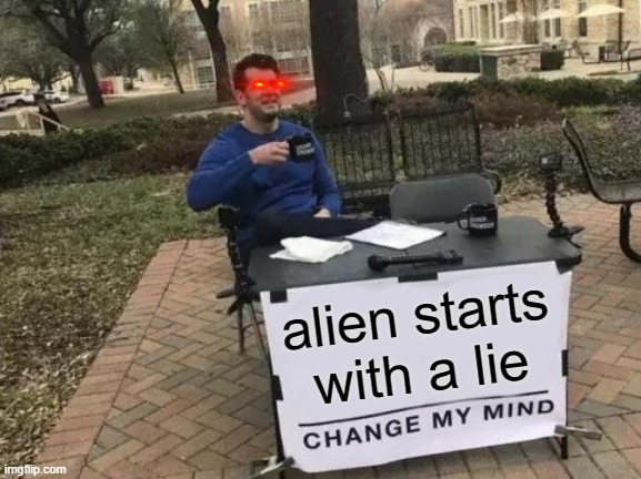 *gasps* | alien starts with a lie | image tagged in memes,change my mind | made w/ Imgflip meme maker