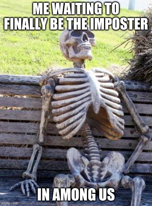 Waiting Skeleton Meme | ME WAITING TO FINALLY BE THE IMPOSTER; IN AMONG US | image tagged in memes,waiting skeleton | made w/ Imgflip meme maker