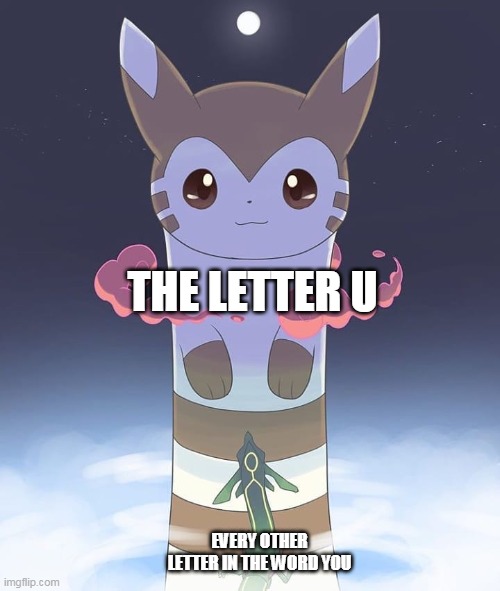 b i g f u r r e t | THE LETTER U; EVERY OTHER LETTER IN THE WORD YOU | image tagged in giant furret | made w/ Imgflip meme maker