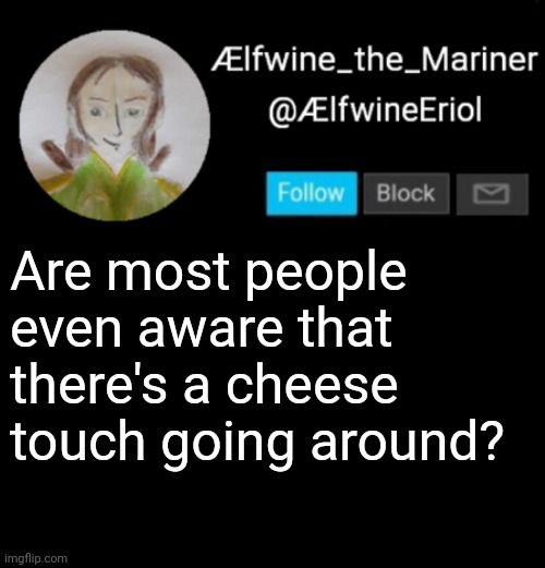 Ælfwine Elf-friend Announcement | Are most people even aware that there's a cheese touch going around? | image tagged in lfwine elf-friend announcement | made w/ Imgflip meme maker