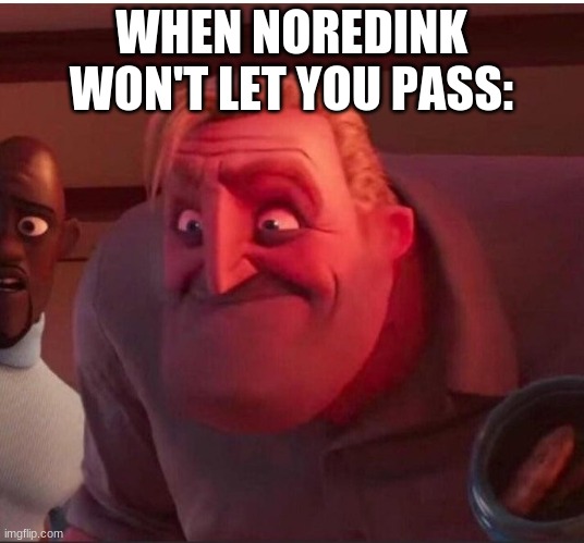 6 hours later: | WHEN NOREDINK WON'T LET YOU PASS: | image tagged in peeved mr incredible | made w/ Imgflip meme maker