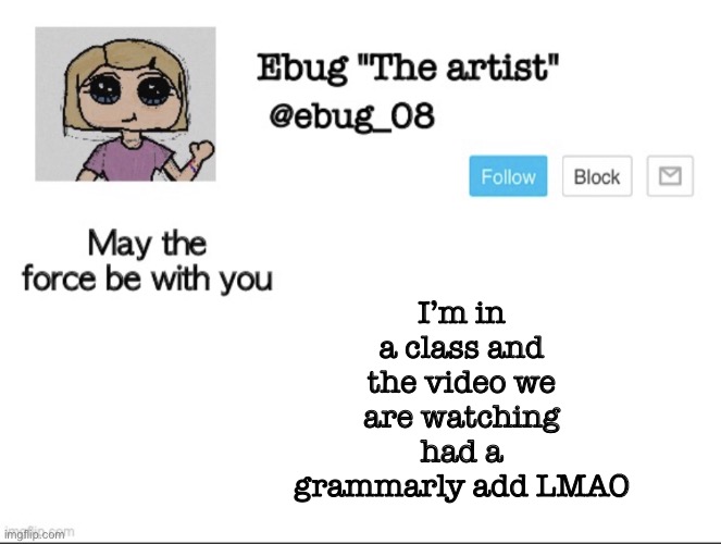I’m dying lol | I’m in a class and the video we are watching had a grammarly add LMAO | image tagged in ebug the artist announcement | made w/ Imgflip meme maker
