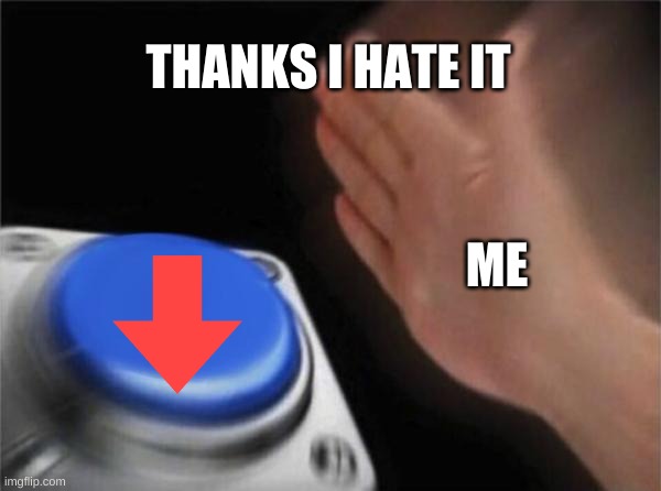 Blank Nut Button Meme | THANKS I HATE IT ME | image tagged in memes,blank nut button | made w/ Imgflip meme maker