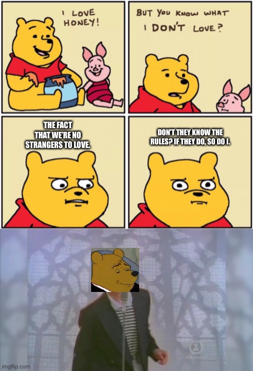 DON’T THEY KNOW THE RULES? IF THEY DO, SO DO I. THE FACT THAT WE’RE NO STRANGERS TO LOVE. | image tagged in upset pooh,rick roll | made w/ Imgflip meme maker