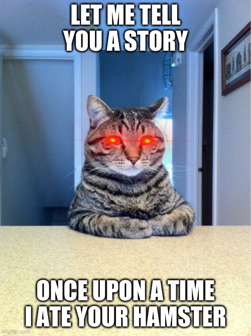 Take A Seat Cat | LET ME TELL YOU A STORY; ONCE UPON A TIME I ATE YOUR HAMSTER | image tagged in memes,take a seat cat | made w/ Imgflip meme maker