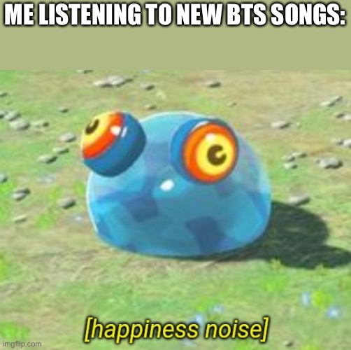 BOTW chuchu happiness noise | ME LISTENING TO NEW BTS SONGS: | image tagged in botw chuchu happiness noise | made w/ Imgflip meme maker