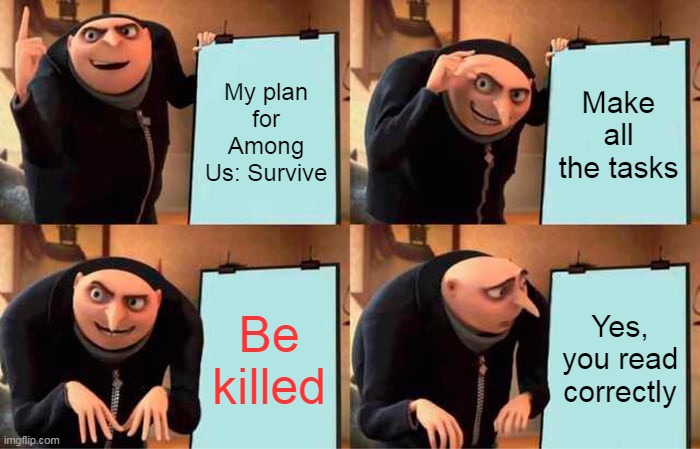 THE Plan for Among Us | My plan for Among Us: Survive; Make all the tasks; Be killed; Yes, you read correctly | image tagged in memes,gru's plan | made w/ Imgflip meme maker