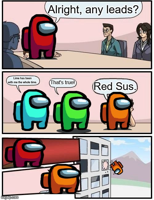 Boardroom Meeting Suggestion | Alright, any leads? Lime has been with me the whole time. That's true! Red Sus. | image tagged in memes,boardroom meeting suggestion | made w/ Imgflip meme maker