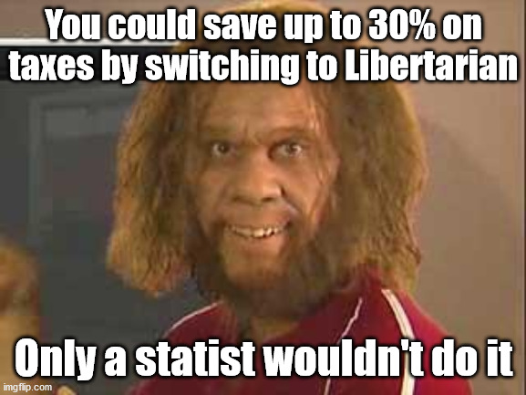 Statist | You could save up to 30% on taxes by switching to Libertarian; Only a statist wouldn't do it | image tagged in caveman | made w/ Imgflip meme maker