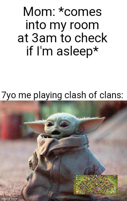 Every childhood ever lol | Mom: *comes into my room at 3am to check if I'm asleep*; 7yo me playing clash of clans: | image tagged in surprised baby yoda | made w/ Imgflip meme maker