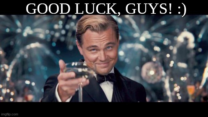 Good Luck! | GOOD LUCK, GUYS! :) | image tagged in good luck | made w/ Imgflip meme maker