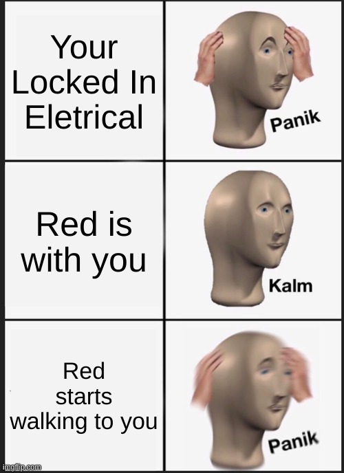 red sus (reupload) | Your Locked In Eletrical; Red is with you; Red starts walking to you | image tagged in memes,panik kalm panik | made w/ Imgflip meme maker