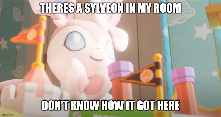 Giant Sylveon | THERES A SYLVEON IN MY ROOM; DON'T KNOW HOW IT GOT HERE | image tagged in pokemon | made w/ Imgflip meme maker