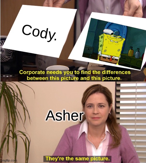 They're The Same Picture | Cody. Asher | image tagged in memes,they're the same picture | made w/ Imgflip meme maker