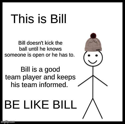 Be Like Bill | This is Bill; Bill doesn't kick the ball until he knows someone is open or he has to. Bill is a good team player and keeps his team informed. BE LIKE BILL | image tagged in memes,be like bill | made w/ Imgflip meme maker