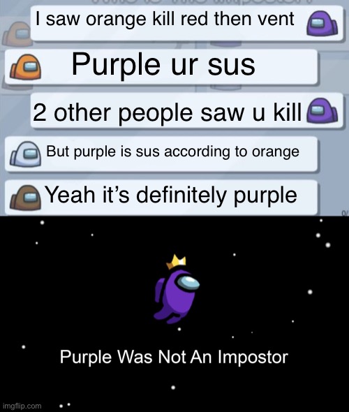 EVERY FRICKIN AMONG US GAME | I saw orange kill red then vent; Purple ur sus; 2 other people saw u kill; But purple is sus according to orange; Yeah it’s definitely purple | image tagged in among us chat,among us,among,us,imposter,sus | made w/ Imgflip meme maker