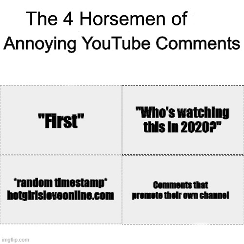 Four horsemen | Annoying YouTube Comments; "Who's watching this in 2020?"; "First"; *random timestamp* hotgirlsloveonline.com; Comments that promote their own channel | image tagged in four horsemen | made w/ Imgflip meme maker