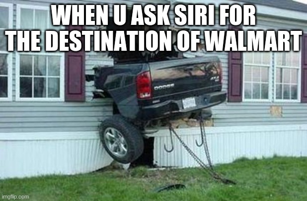 funny car crash |  WHEN U ASK SIRI FOR THE DESTINATION OF WALMART | image tagged in funny car crash | made w/ Imgflip meme maker