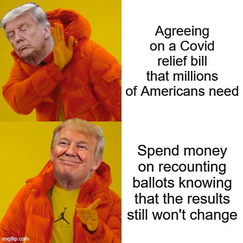 Drake Hotline Bling | Agreeing on a Covid relief bill that millions of Americans need; Spend money on recounting ballots knowing that the results still won't change | image tagged in memes,drake hotline bling | made w/ Imgflip meme maker