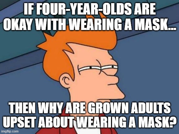 ITS SO ANNOYING | IF FOUR-YEAR-OLDS ARE OKAY WITH WEARING A MASK... THEN WHY ARE GROWN ADULTS UPSET ABOUT WEARING A MASK? | image tagged in memes,futurama fry | made w/ Imgflip meme maker