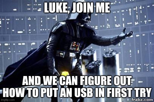 Darth Vader |  LUKE, JOIN ME; AND WE CAN FIGURE OUT HOW TO PUT AN USB IN FIRST TRY | image tagged in darth vader | made w/ Imgflip meme maker