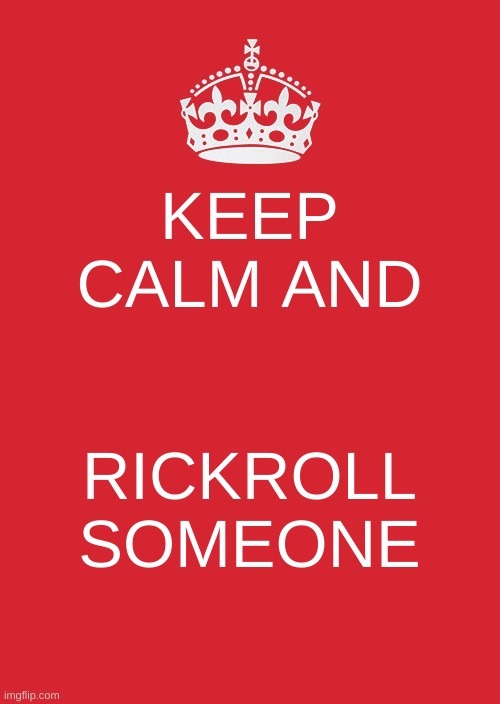 Keep Calm And Carry On Red | KEEP CALM AND; RICKROLL SOMEONE | image tagged in memes,keep calm and carry on red | made w/ Imgflip meme maker