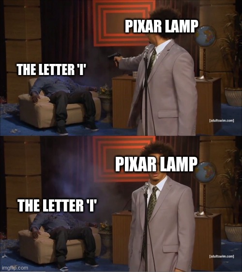 Pixar Lamp Be like........ | PIXAR LAMP; THE LETTER 'I'; PIXAR LAMP; THE LETTER 'I' | image tagged in memes,who killed hannibal | made w/ Imgflip meme maker