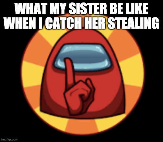 SSHHH! | WHAT MY SISTER BE LIKE WHEN I CATCH HER STEALING | image tagged in sshhh | made w/ Imgflip meme maker