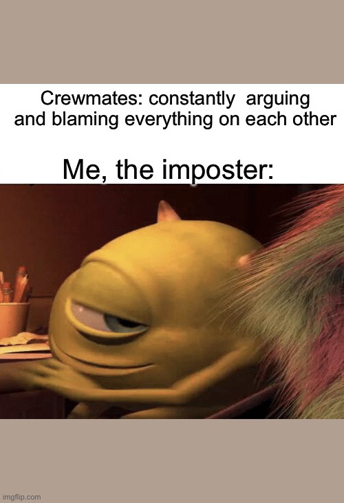 Among Us Juicy Meme | Crewmates: constantly  arguing and blaming everything on each other; Me, the imposter: | image tagged in mike wazowski,among us,imposter,crewmate,dumb people | made w/ Imgflip meme maker