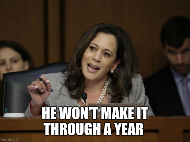 Kamala Harris | HE WON’T MAKE IT
THROUGH A YEAR | image tagged in kamala harris | made w/ Imgflip meme maker