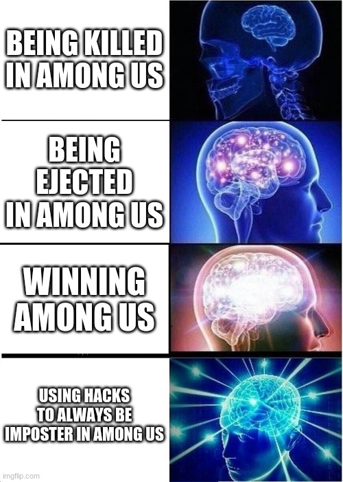 among us in a nutshell | BEING KILLED IN AMONG US; BEING EJECTED IN AMONG US; WINNING AMONG US; USING HACKS TO ALWAYS BE IMPOSTER IN AMONG US | image tagged in memes,expanding brain | made w/ Imgflip meme maker