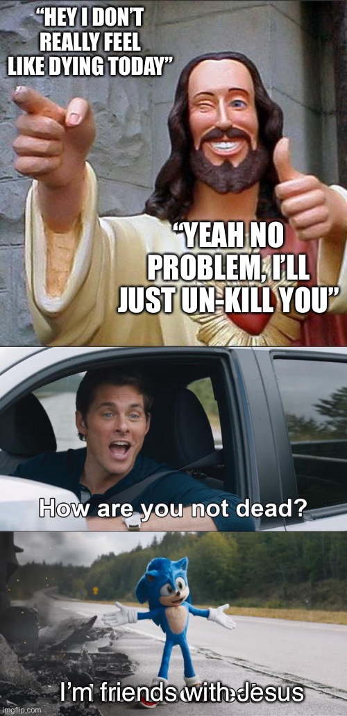 “HEY I DON’T REALLY FEEL LIKE DYING TODAY”; “YEAH NO PROBLEM, I’LL JUST UN-KILL YOU”; I’m friends with Jesus | image tagged in memes,buddy christ | made w/ Imgflip meme maker