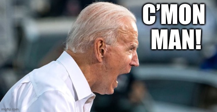 Biden scream | C’MON 
MAN! | image tagged in biden scream | made w/ Imgflip meme maker