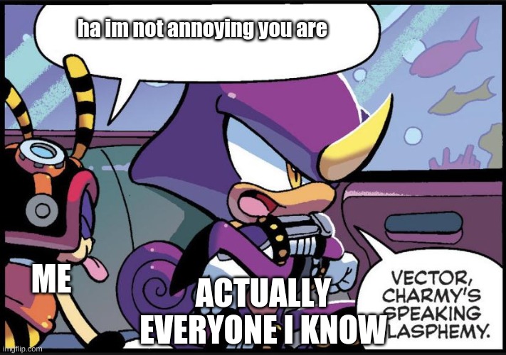 me lmao | ha im not annoying you are; ME; ACTUALLY EVERYONE I KNOW | image tagged in archie sonic espio and charmy | made w/ Imgflip meme maker