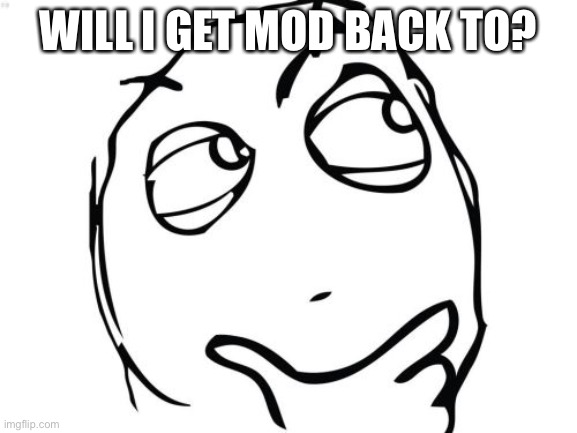 Question Rage Face | WILL I GET MOD BACK TO? | image tagged in memes,question rage face | made w/ Imgflip meme maker