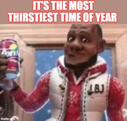 ...reeeeeeeeeeeeeeeee | IT'S THE MOST THIRSTIEST TIME OF YEAR | made w/ Imgflip meme maker