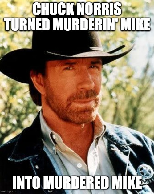 The Gang's Days Are Numbered, That Number IS 0 | CHUCK NORRIS TURNED MURDERIN' MIKE; INTO MURDERED MIKE | image tagged in memes,chuck norris,murderin' mike,crimes johnson | made w/ Imgflip meme maker