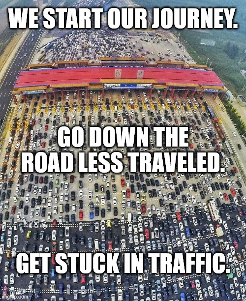 Road less traveled | WE START OUR JOURNEY. GO DOWN THE ROAD LESS TRAVELED. GET STUCK IN TRAFFIC. | image tagged in traffic jam,haiku,meme,journey,2020 | made w/ Imgflip meme maker