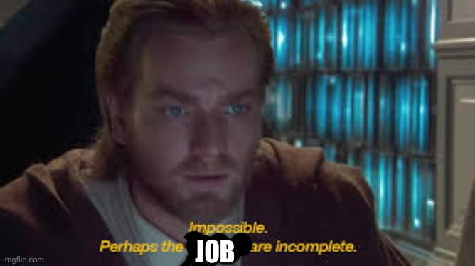 Impossible perhaps the archives are incomplete | JOB | image tagged in impossible perhaps the archives are incomplete | made w/ Imgflip meme maker