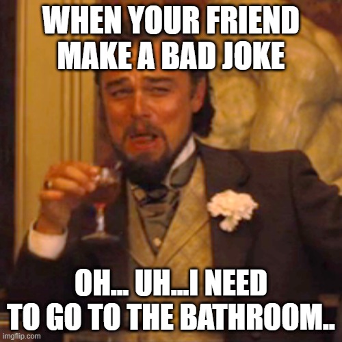 Laughing Leo | WHEN YOUR FRIEND MAKE A BAD JOKE; OH... UH...I NEED TO GO TO THE BATHROOM.. | image tagged in memes,laughing leo | made w/ Imgflip meme maker