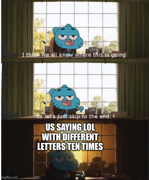 I think we all know where this is going | US SAYING LOL WITH DIFFERENT LETTERS TEN TIMES | image tagged in i think we all know where this is going | made w/ Imgflip meme maker