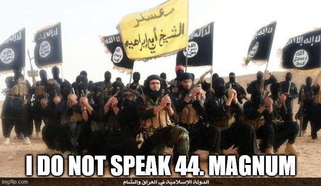 ISIS Jihad Terrorists | I DO NOT SPEAK 44. MAGNUM | image tagged in isis jihad terrorists | made w/ Imgflip meme maker