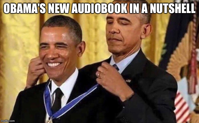 And it’s 29 hours long! | OBAMA’S NEW AUDIOBOOK IN A NUTSHELL | image tagged in obama medal | made w/ Imgflip meme maker
