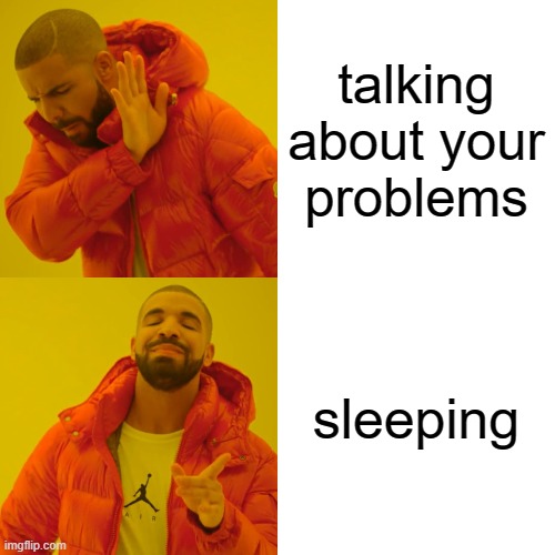 yeah basically | talking about your problems; sleeping | image tagged in memes,drake hotline bling | made w/ Imgflip meme maker