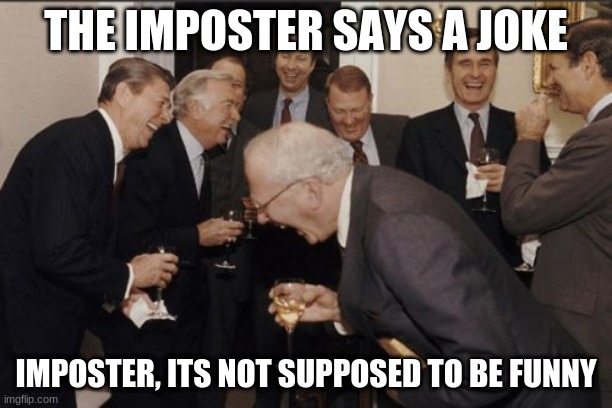 Laughing Men In Suits | THE IMPOSTER SAYS A JOKE; IMPOSTER, ITS NOT SUPPOSED TO BE FUNNY | image tagged in memes,laughing men in suits | made w/ Imgflip meme maker