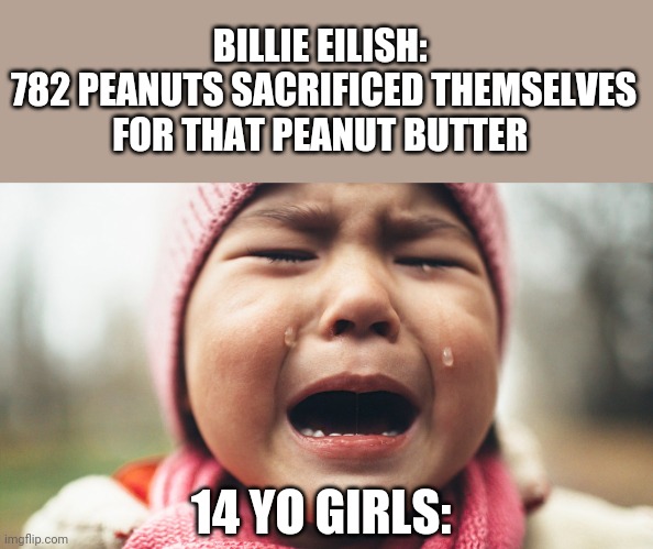 BILLIE EILISH: 
782 PEANUTS SACRIFICED THEMSELVES FOR THAT PEANUT BUTTER; 14 YO GIRLS: | image tagged in funny memes | made w/ Imgflip meme maker