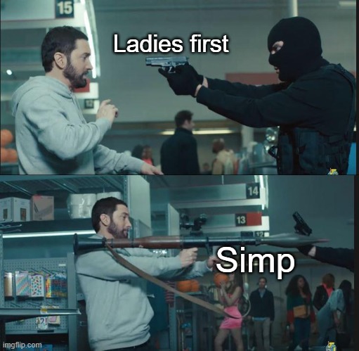 rekt | Ladies first; Simp | image tagged in eminem rocket launcher | made w/ Imgflip meme maker