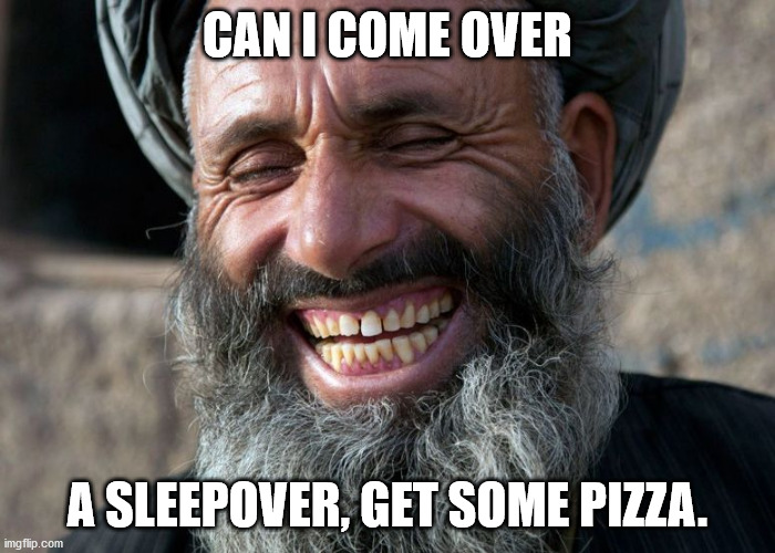 Laughing Terrorist | CAN I COME OVER; A SLEEPOVER, GET SOME PIZZA. | image tagged in laughing terrorist | made w/ Imgflip meme maker