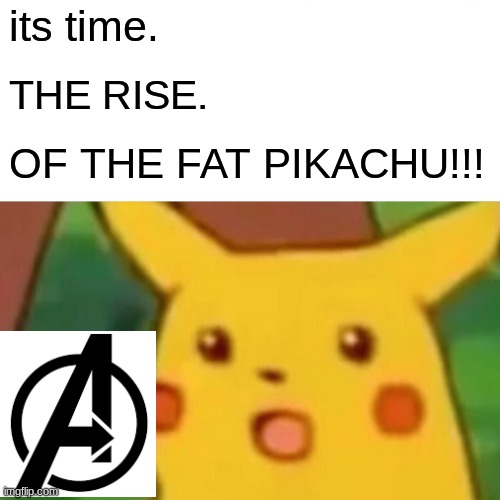 Surprised Pikachu | its time. THE RISE. OF THE FAT PIKACHU!!! | image tagged in memes,surprised pikachu | made w/ Imgflip meme maker