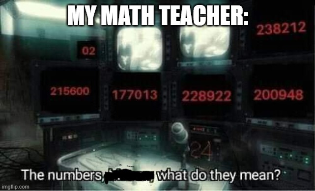 The numbers, What do they mean? | MY MATH TEACHER: | image tagged in call of duty | made w/ Imgflip meme maker